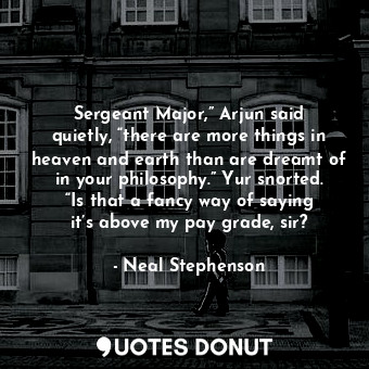  Sergeant Major,” Arjun said quietly, “there are more things in heaven and earth ... - Neal Stephenson - Quotes Donut