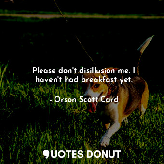  Please don't disillusion me. I haven't had breakfast yet.... - Orson Scott Card - Quotes Donut