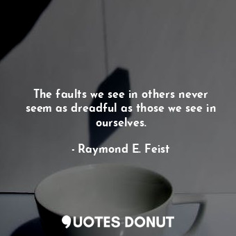  The faults we see in others never seem as dreadful as those we see in ourselves.... - Raymond E. Feist - Quotes Donut