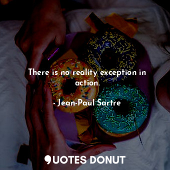  There is no reality exception in action.... - Jean-Paul Sartre - Quotes Donut