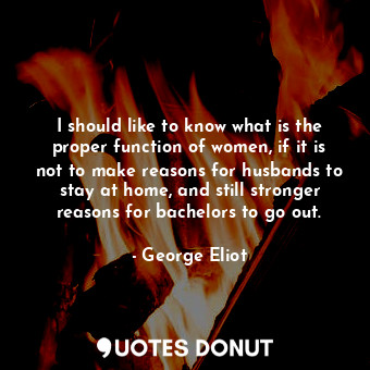  I should like to know what is the proper function of women, if it is not to make... - George Eliot - Quotes Donut