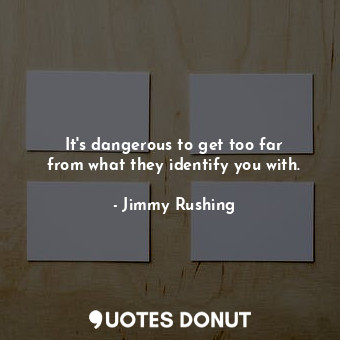  It&#39;s dangerous to get too far from what they identify you with.... - Jimmy Rushing - Quotes Donut