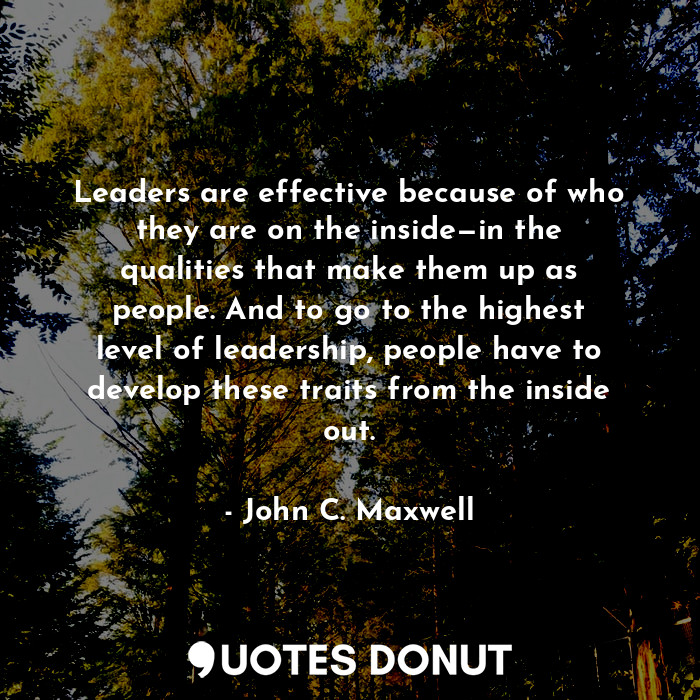  Leaders are effective because of who they are on the inside—in the qualities tha... - John C. Maxwell - Quotes Donut