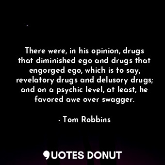  There were, in his opinion, drugs that diminished ego and drugs that engorged eg... - Tom Robbins - Quotes Donut