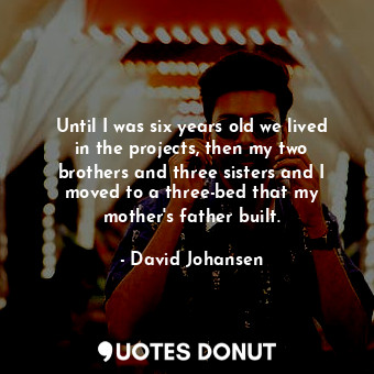  Until I was six years old we lived in the projects, then my two brothers and thr... - David Johansen - Quotes Donut