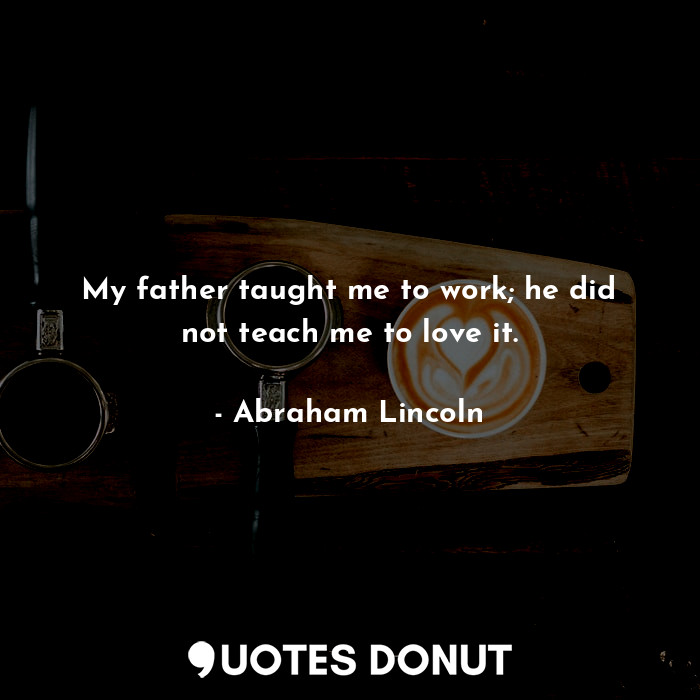  My father taught me to work; he did not teach me to love it.... - Abraham Lincoln - Quotes Donut