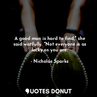  A good man is hard to find," she said wistfully. "Not everyone is as lucky as yo... - Nicholas Sparks - Quotes Donut