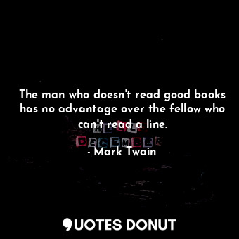  The man who doesn't read good books has no advantage over the fellow who can't r... - Mark Twain - Quotes Donut