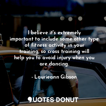 I believe it&#39;s extremely important to include some other type of fitness activity in your training, so cross training will help you to avoid injury when you are dancing.