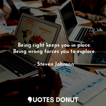  Being right keeps you in place. Being wrong forces you to explore.... - Steven Johnson - Quotes Donut