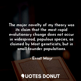  The major novelty of my theory was its claim that the most rapid evolutionary ch... - Ernst Mayr - Quotes Donut