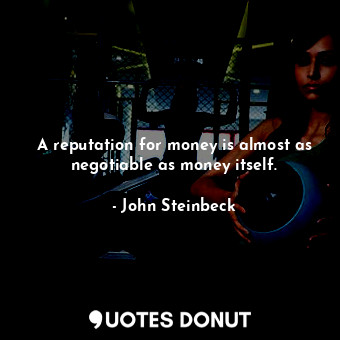 A reputation for money is almost as negotiable as money itself.
