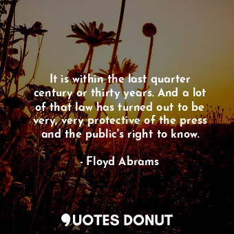  It is within the last quarter century or thirty years. And a lot of that law has... - Floyd Abrams - Quotes Donut
