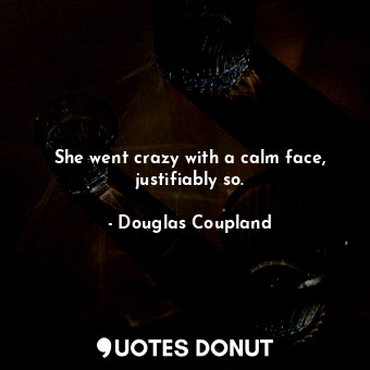  She went crazy with a calm face, justifiably so.... - Douglas Coupland - Quotes Donut