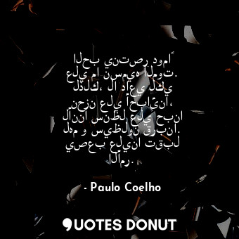  الحب ينتصر دوماً علي ما نسميه الموت. لذلك، لا داعي لكي نحزن علي أحبائنا، لأننا س... - Paulo Coelho - Quotes Donut