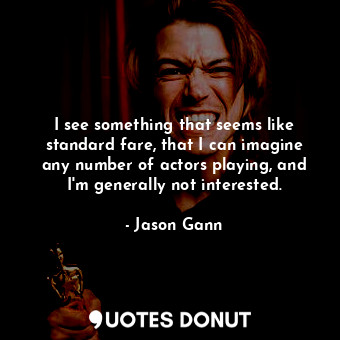  I see something that seems like standard fare, that I can imagine any number of ... - Jason Gann - Quotes Donut