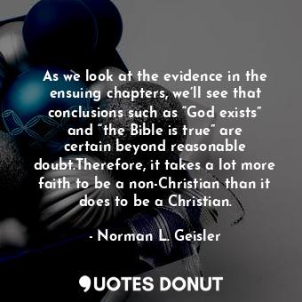  As we look at the evidence in the ensuing chapters, we’ll see that conclusions s... - Norman L. Geisler - Quotes Donut