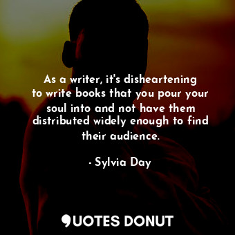  As a writer, it&#39;s disheartening to write books that you pour your soul into ... - Sylvia Day - Quotes Donut