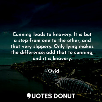 Cunning leads to knavery. It is but a step from one to the other, and that very slippery. Only lying makes the difference; add that to cunning, and it is knavery.