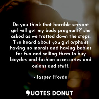  Do you think that horrible servant girl will get my body pregnant?' she asked as... - Jasper Fforde - Quotes Donut