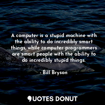  A computer is a stupid machine with the ability to do incredibly smart things, w... - Bill Bryson - Quotes Donut