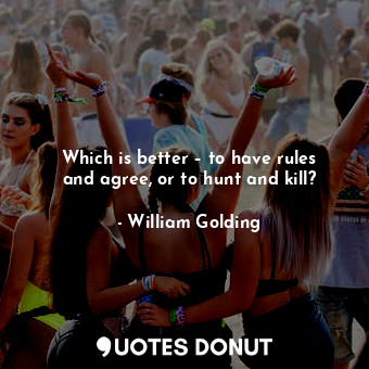  Which is better – to have rules and agree, or to hunt and kill?... - William Golding - Quotes Donut