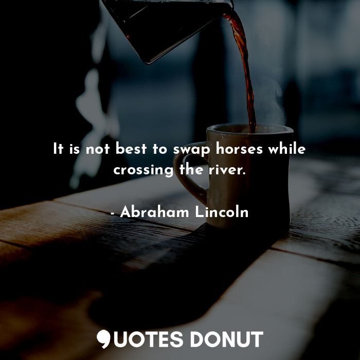  It is not best to swap horses while crossing the river.... - Abraham Lincoln - Quotes Donut