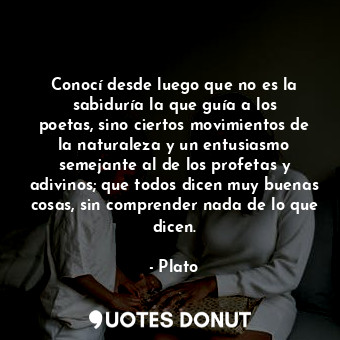  Conocí desde luego que no es la sabiduría la que guía a los poetas, sino ciertos... - Plato - Quotes Donut