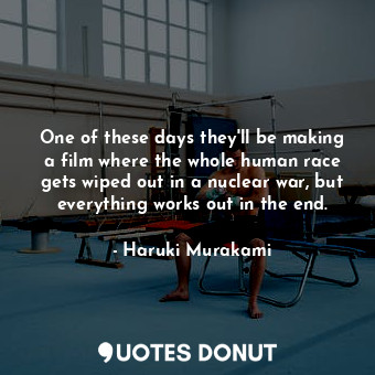  One of these days they'll be making a film where the whole human race gets wiped... - Haruki Murakami - Quotes Donut
