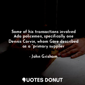  Some of his transactions involved Ada policemen, specifically one Dennis Corvin,... - John Grisham - Quotes Donut