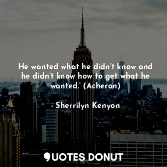  He wanted what he didn’t know and he didn’t know how to get what he wanted.’ (Ac... - Sherrilyn Kenyon - Quotes Donut