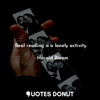 Real reading is a lonely activity.... - Harold Bloom - Quotes Donut