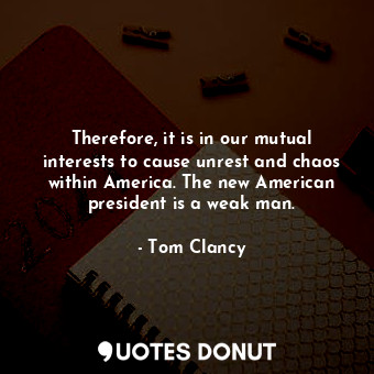  Therefore, it is in our mutual interests to cause unrest and chaos within Americ... - Tom Clancy - Quotes Donut