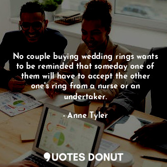  No couple buying wedding rings wants to be reminded that someday one of them wil... - Anne Tyler - Quotes Donut