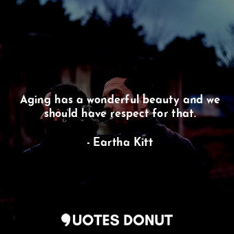  Aging has a wonderful beauty and we should have respect for that.... - Eartha Kitt - Quotes Donut