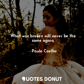  What was broken will never be the same again.... - Paulo Coelho - Quotes Donut