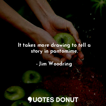  It takes more drawing to tell a story in pantomime.... - Jim Woodring - Quotes Donut