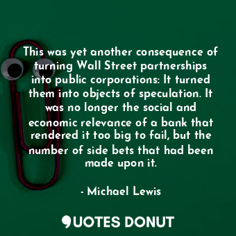  This was yet another consequence of turning Wall Street partnerships into public... - Michael Lewis - Quotes Donut