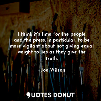  I think it&#39;s time for the people and the press, in particular, to be more vi... - Joe Wilson - Quotes Donut