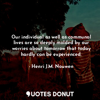 Our individual as well as communal lives are so deeply molded by our worries abo... - Henri J.M. Nouwen - Quotes Donut