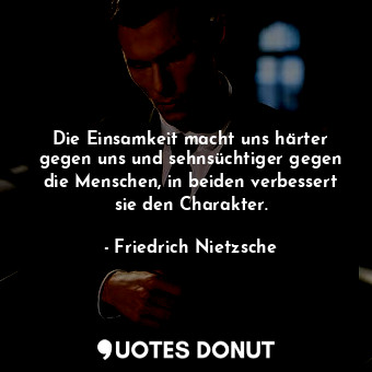  Die Einsamkeit macht uns härter gegen uns und sehnsüchtiger gegen die Menschen, ... - Friedrich Nietzsche - Quotes Donut