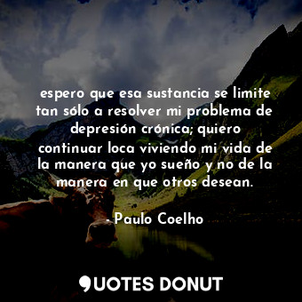  espero que esa sustancia se limite tan sólo a resolver mi problema de depresión ... - Paulo Coelho - Quotes Donut