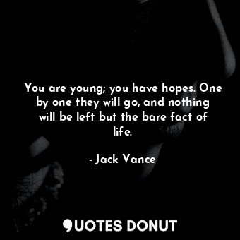  You are young; you have hopes. One by one they will go, and nothing will be left... - Jack Vance - Quotes Donut