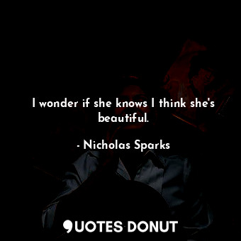  I wonder if she knows I think she's beautiful.... - Nicholas Sparks - Quotes Donut