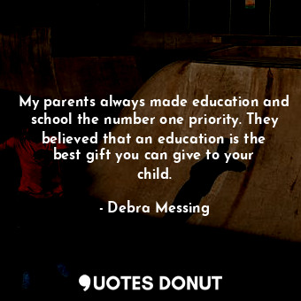  My parents always made education and school the number one priority. They believ... - Debra Messing - Quotes Donut