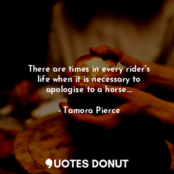  There are times in every rider's life when it is necessary to apologize to a hor... - Tamora Pierce - Quotes Donut