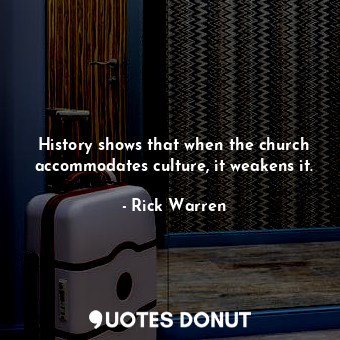  History shows that when the church accommodates culture, it weakens it.... - Rick Warren - Quotes Donut