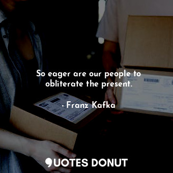  So eager are our people to obliterate the present.... - Franz Kafka - Quotes Donut