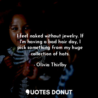  I feel naked without jewelry. If I&#39;m having a bad hair day, I pick something... - Olivia Thirlby - Quotes Donut
