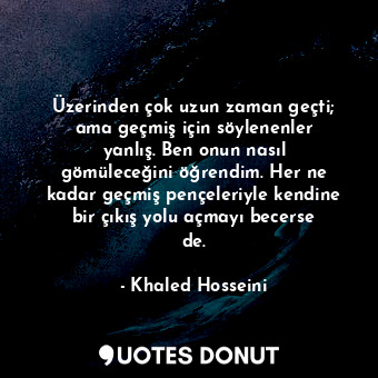  Üzerinden çok uzun zaman geçti; ama geçmiş için söylenenler yanlış. Ben onun nas... - Khaled Hosseini - Quotes Donut